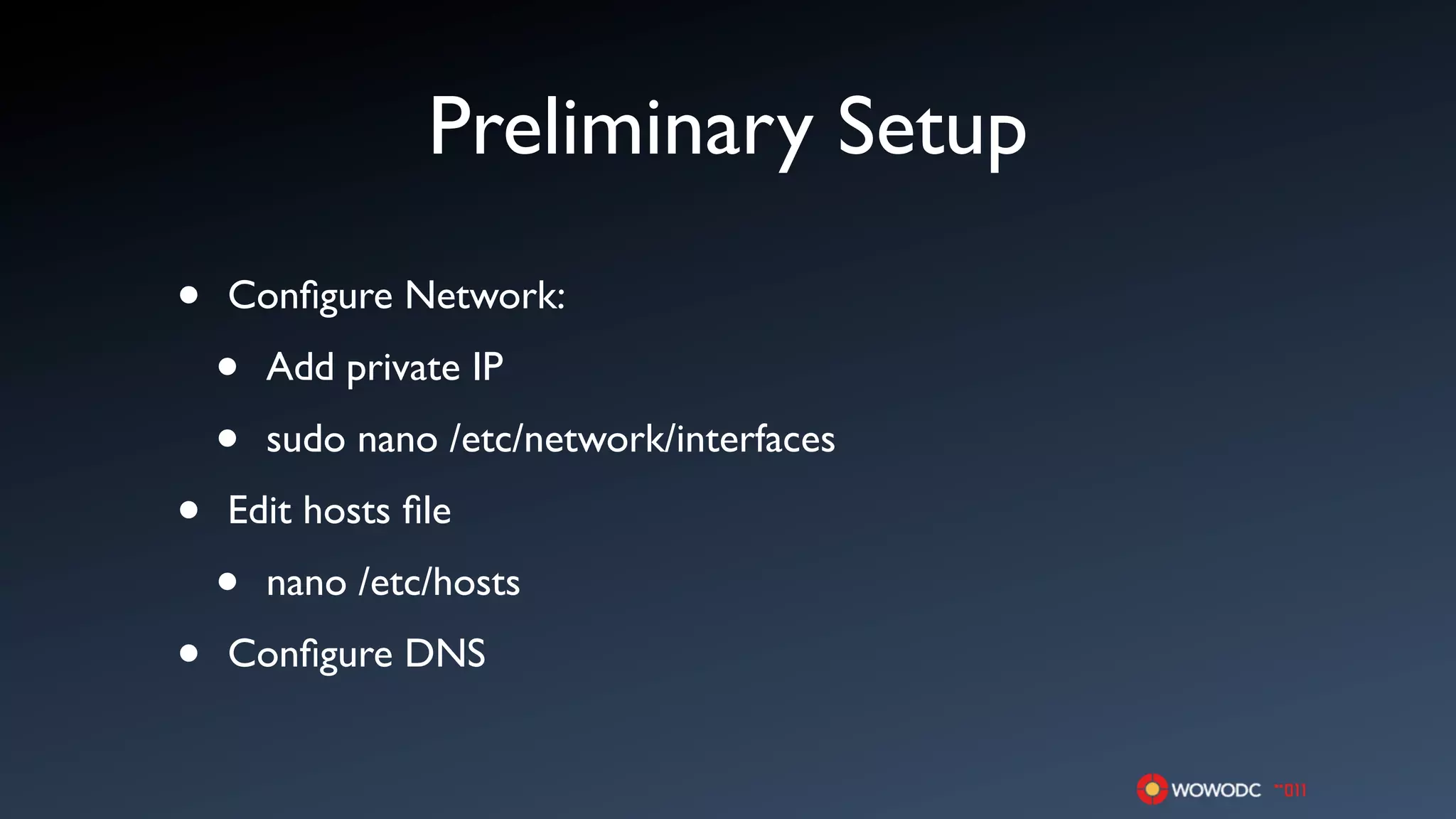Preliminary Setup
•   Conﬁgure Network:

    •   Add private IP

    •   sudo nano /etc/network/interfaces

•   Edit hosts ﬁle

    •   nano /etc/hosts

•   Conﬁgure DNS
 