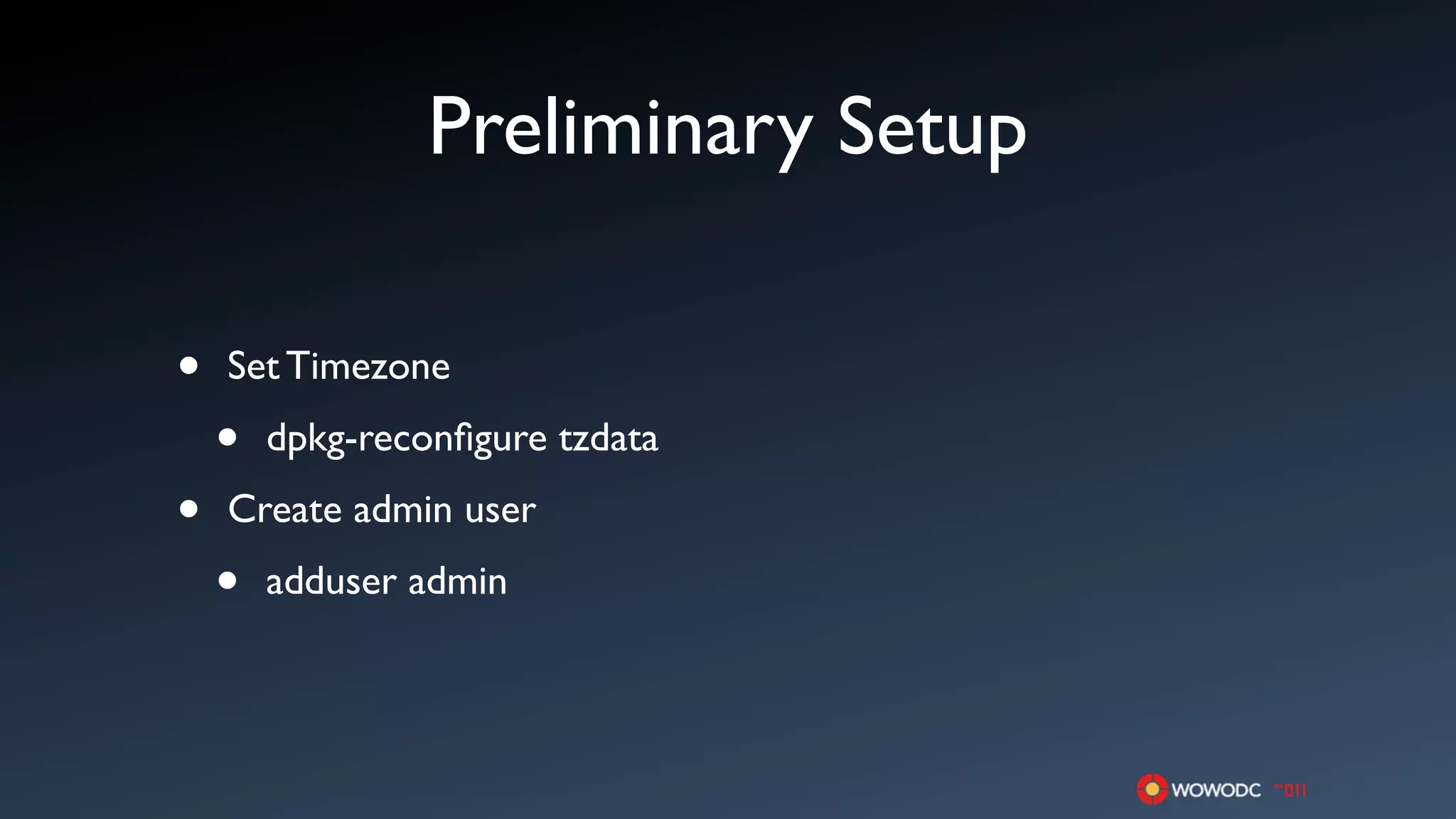 Preliminary Setup

•   Set Timezone

    •   dpkg-reconﬁgure tzdata

•   Create admin user

    •   adduser admin
 