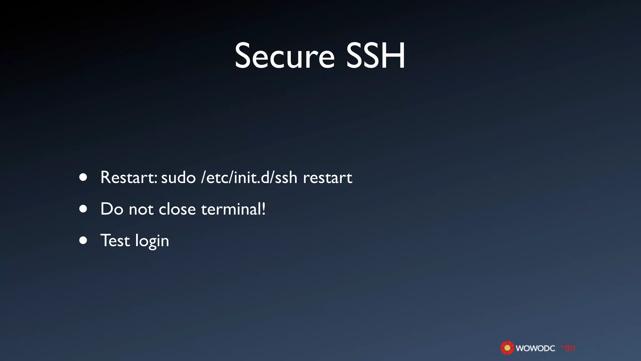 Secure SSH


•   Restart: sudo /etc/init.d/ssh restart

•   Do not close terminal!

•   Test login
 