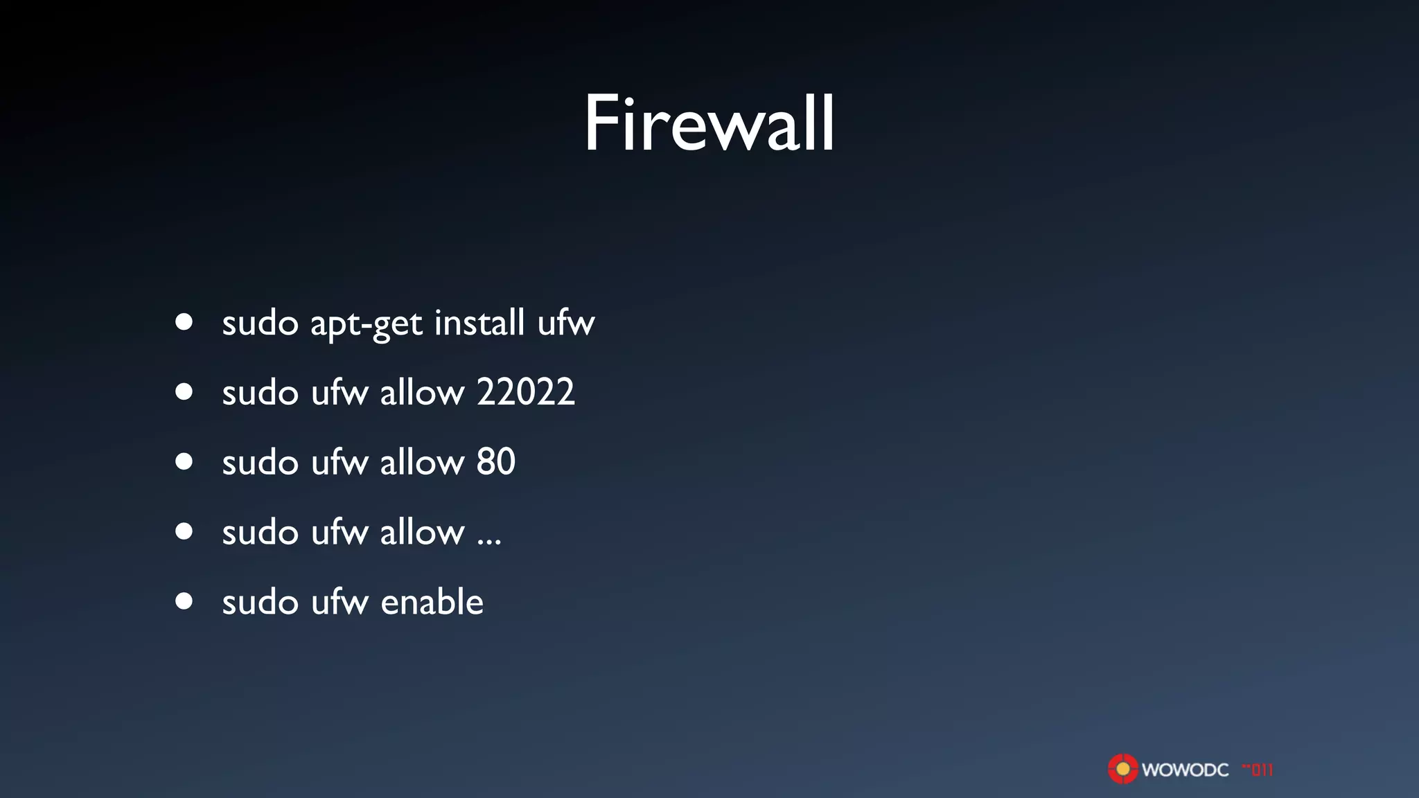 Firewall

•   sudo apt-get install ufw

•   sudo ufw allow 22022

•   sudo ufw allow 80

•   sudo ufw allow ...

•   sudo ufw enable
 