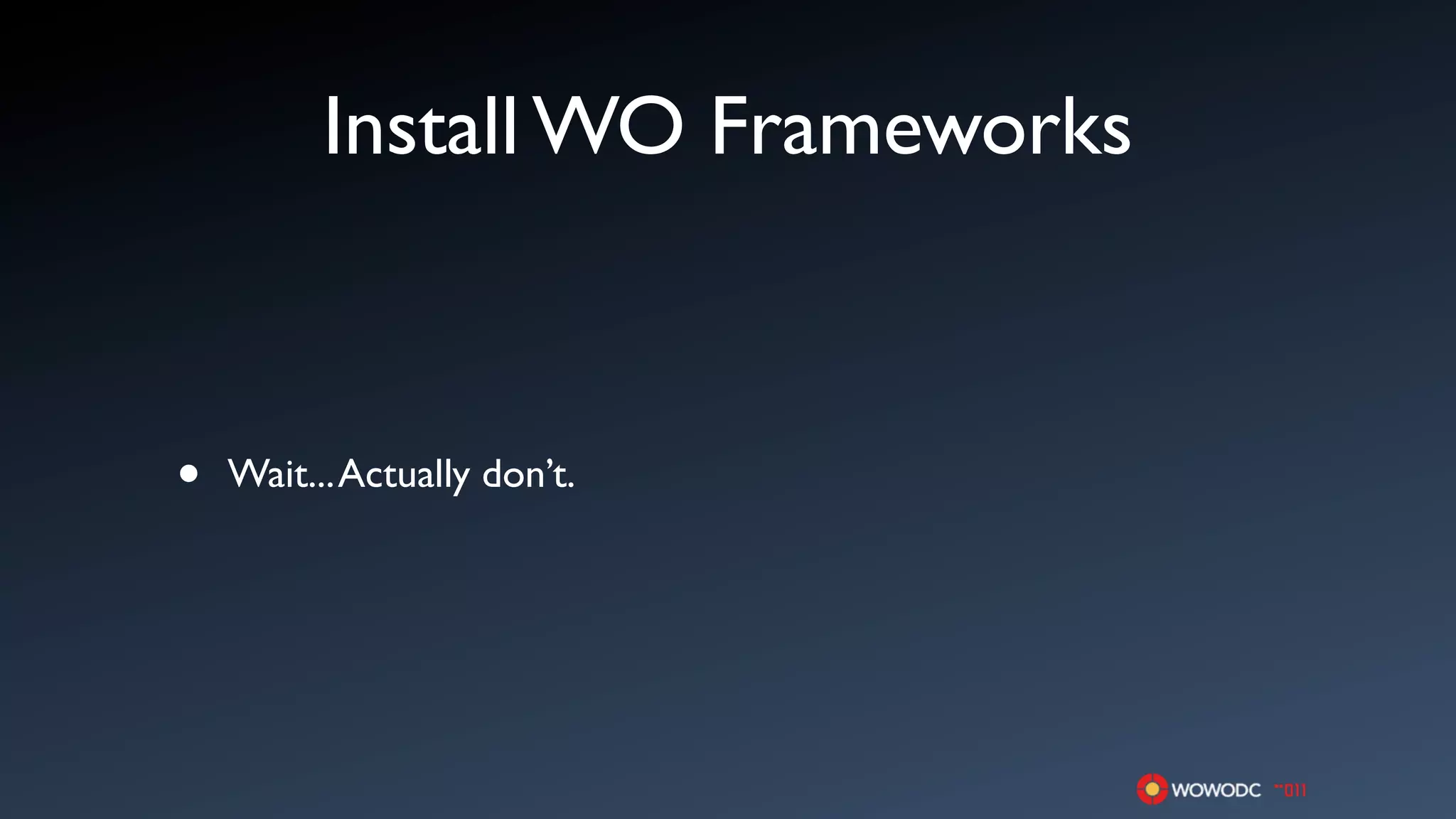 Install WO Frameworks



•   Wait... Actually don’t.
 
