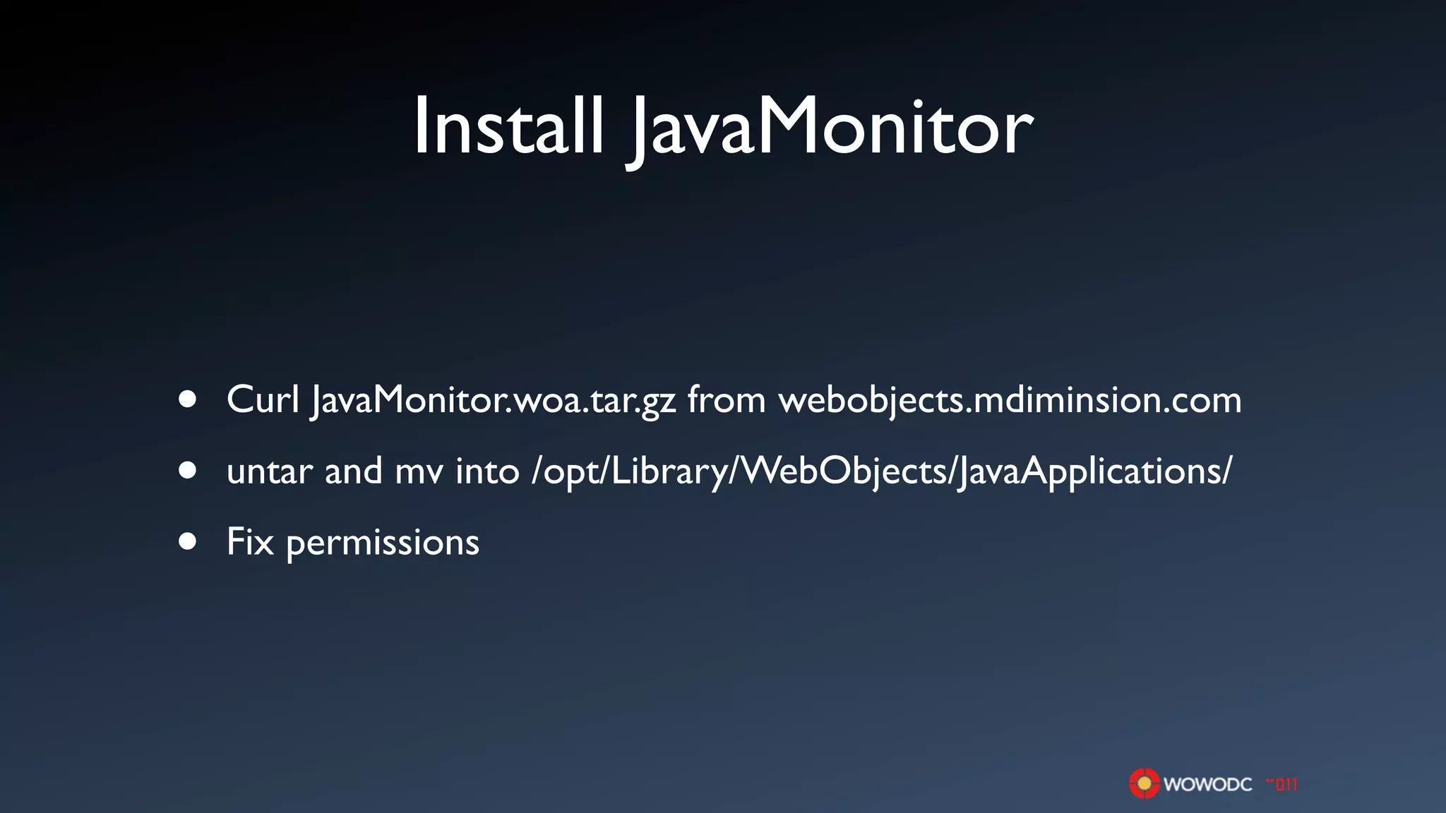 Install JavaMonitor


•   Curl JavaMonitor.woa.tar.gz from webobjects.mdiminsion.com

•   untar and mv into /opt/Library/WebObjects/JavaApplications/

•   Fix permissions
 