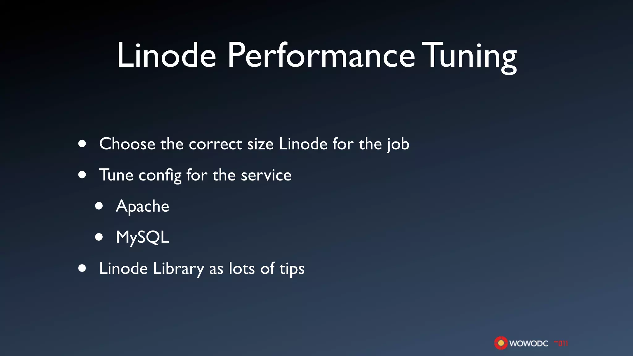 Linode Performance Tuning

•   Choose the correct size Linode for the job

•   Tune conﬁg for the service

    •   Apache

    •   MySQL

•   Linode Library as lots of tips
 