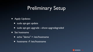 Preliminary Setup
•   Apply Updates:

    •   sudo apt-get update

    •   sudo apt-get upgrade --show-upgradegraded

•   Set hostname

    •   echo "demo" > /etc/hostname

    •   hostname -F /etc/hostname
 