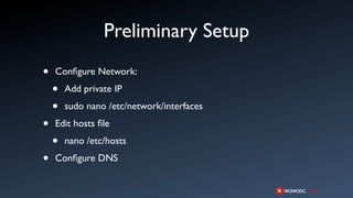 Preliminary Setup
•   Conﬁgure Network:

    •   Add private IP

    •   sudo nano /etc/network/interfaces

•   Edit hosts ﬁle

    •   nano /etc/hosts

•   Conﬁgure DNS
 