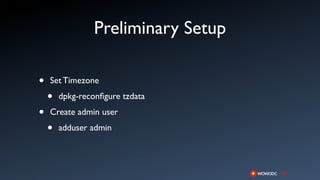 Preliminary Setup

•   Set Timezone

    •   dpkg-reconﬁgure tzdata

•   Create admin user

    •   adduser admin
 