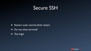 Secure SSH


•   Restart: sudo /etc/init.d/ssh restart

•   Do not close terminal!

•   Test login
 