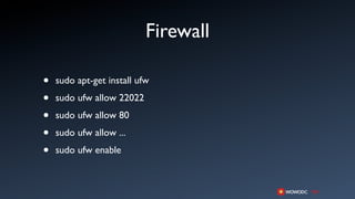 Firewall

•   sudo apt-get install ufw

•   sudo ufw allow 22022

•   sudo ufw allow 80

•   sudo ufw allow ...

•   sudo ufw enable
 