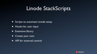 Linode StackScripts

•   Scripts to automate Linode setup

•   Hooks for user input

•   Extensive library

•   Create your own

•   API for external control
 