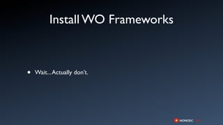 Install WO Frameworks



•   Wait... Actually don’t.
 