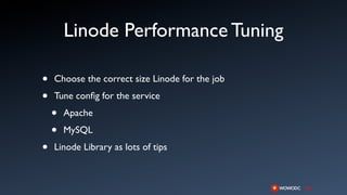 Linode Performance Tuning

•   Choose the correct size Linode for the job

•   Tune conﬁg for the service

    •   Apache

    •   MySQL

•   Linode Library as lots of tips
 