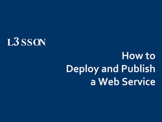 How to  Deploy and Publish  a Web Service   L 3 SSON 
