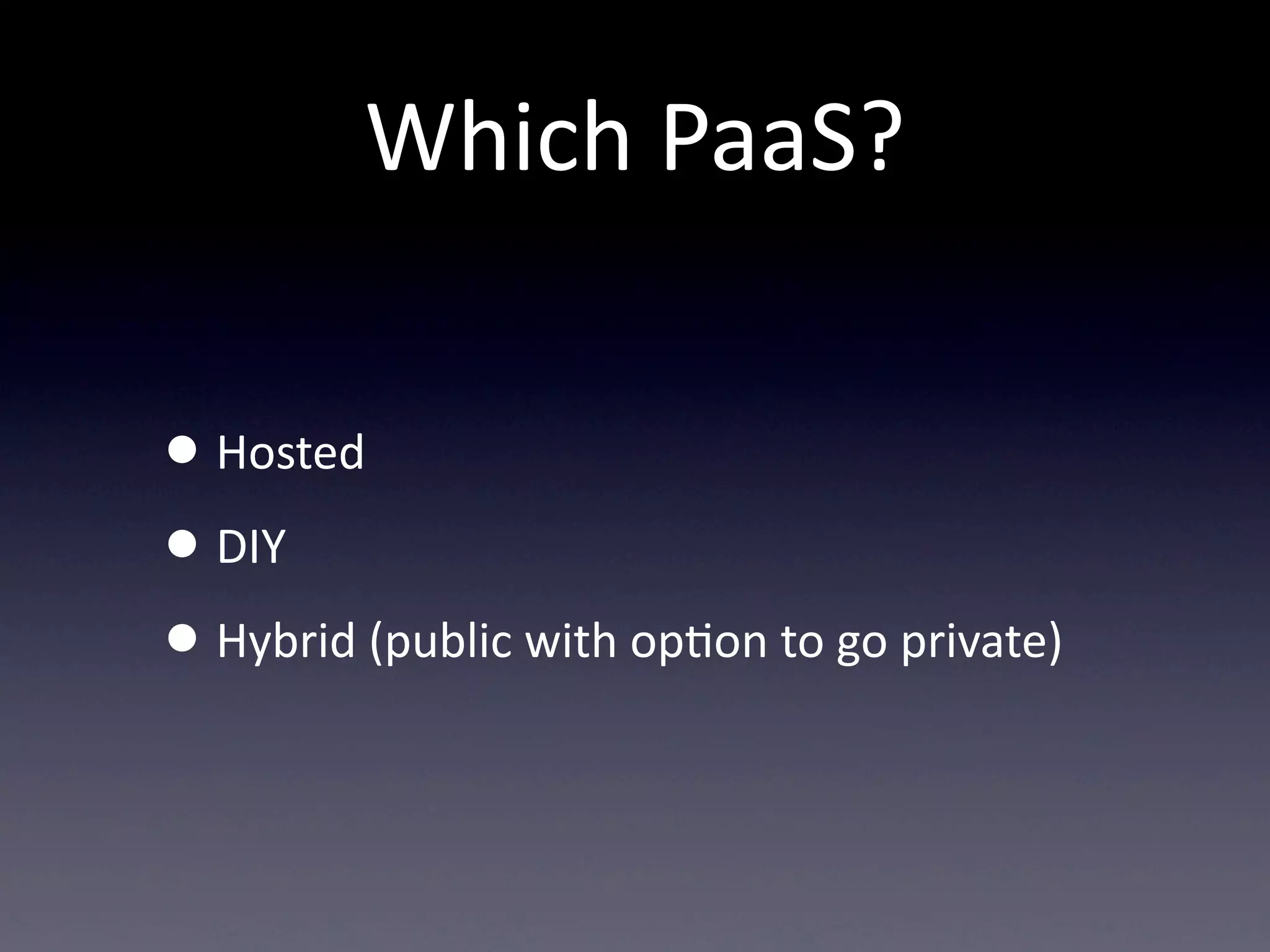 Which  PaaS?

• Hosted
• DIY
• Hybrid  (public  with  opTon  to  go  private)
 
