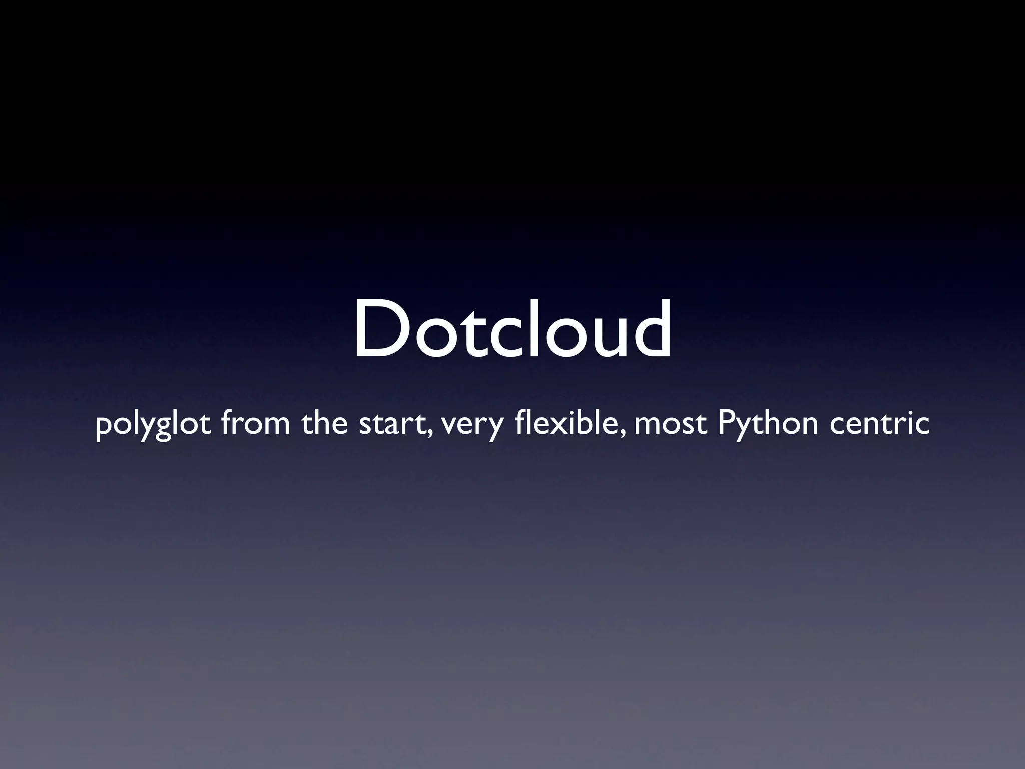Dotcloud
polyglot from the start, very ﬂexible, most Python centric
 