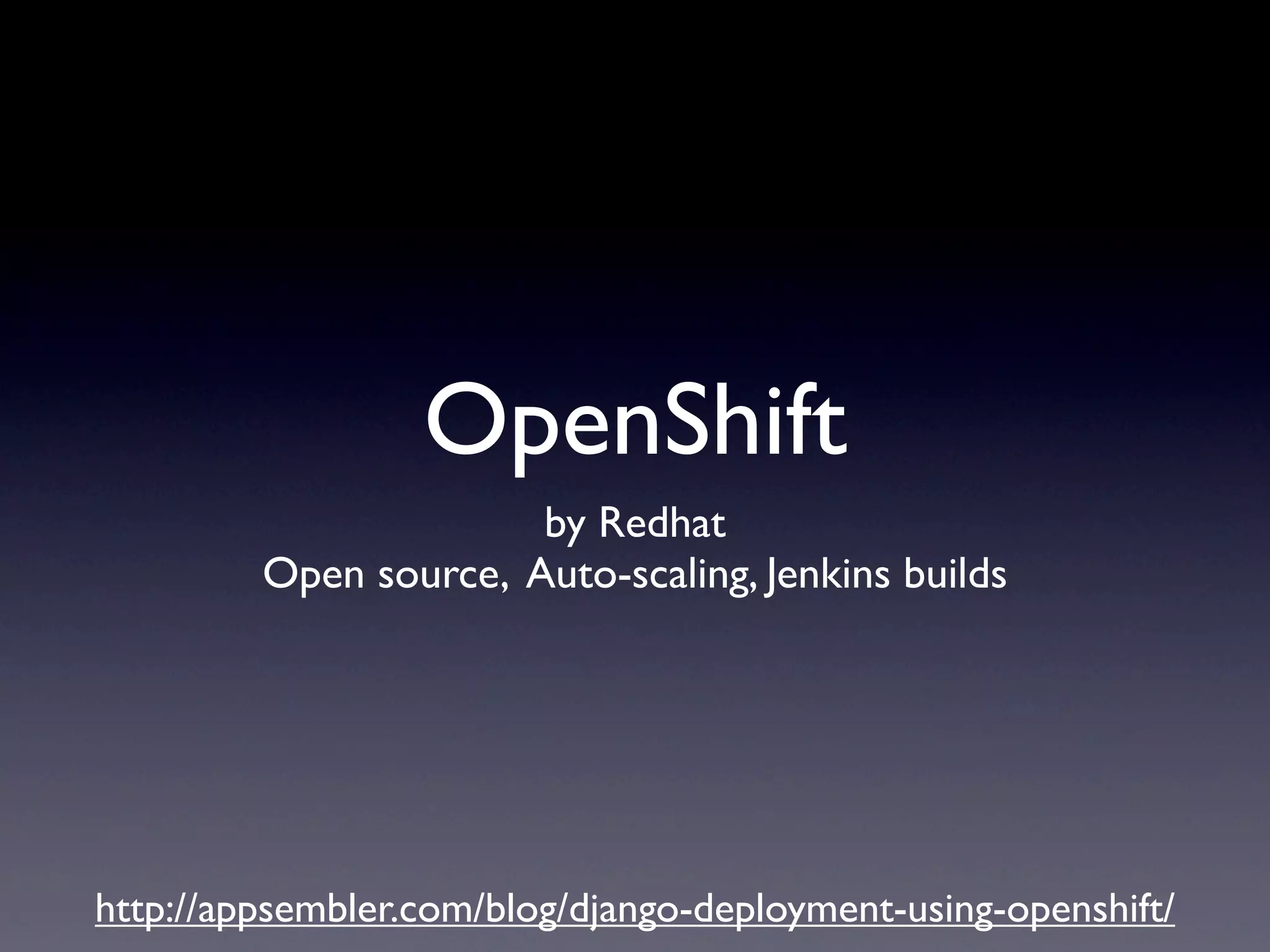 OpenShift
                       by Redhat
         Open source, Auto-scaling, Jenkins builds




http://appsembler.com/blog/django-deployment-using-openshift/
 