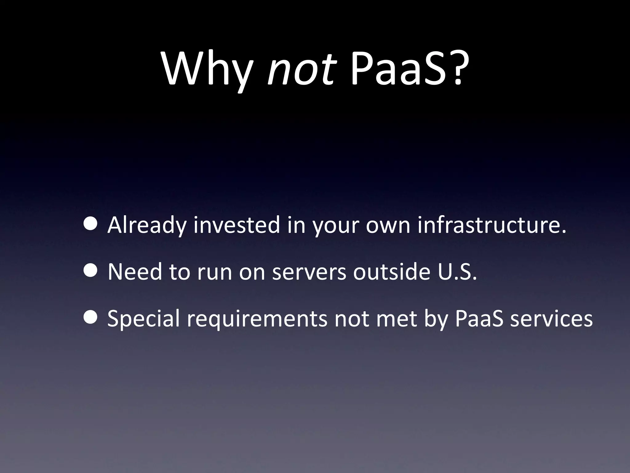 Why  not  PaaS?

• Already  invested  in  your  own  infrastructure.
• Need  to  run  on  servers  outside  U.S.
• Special  requirements  not  met  by  PaaS  services
 