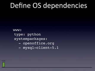 Deﬁne  OS  dependencies

         www:
          type: python
          systempackages:
            - openoffice.org
            - mysql-client-5.1


5  min
 