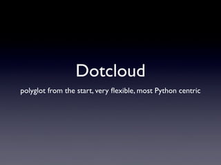Dotcloud
polyglot from the start, very ﬂexible, most Python centric
 