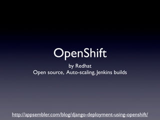 OpenShift
                       by Redhat
         Open source, Auto-scaling, Jenkins builds




http://appsembler.com/blog/django-deployment-using-openshift/
 