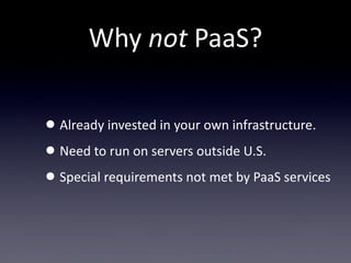 Why  not  PaaS?

• Already  invested  in  your  own  infrastructure.
• Need  to  run  on  servers  outside  U.S.
• Special  requirements  not  met  by  PaaS  services
 