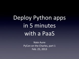 Deploy  Python  apps  
   in  5  minutes
    with  a  PaaS
             Nate  Aune
    PyCon  on  the  Charles,  part  1
           Feb.  25,  2013
 