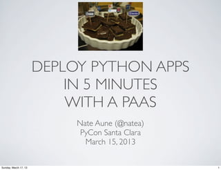 DEPLOY PYTHON APPS
                           IN 5 MINUTES
                           WITH A PAAS
                            Nate Aune (@natea)
                             PyCon Santa Clara
                              March 15, 2013

Sunday, March 17, 13                             1
 