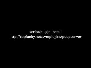script/plugin install
http://topfunky.net/svn/plugins/peepserver
 