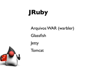 JRuby

Arquivos WAR (warbler)
Glassﬁsh
Jetty
Tomcat
 