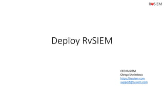 Deploy RvSIEM
CEO RuSIEM
Olesya Shelestova
https://rusiem.com
support@rusiem.com
 