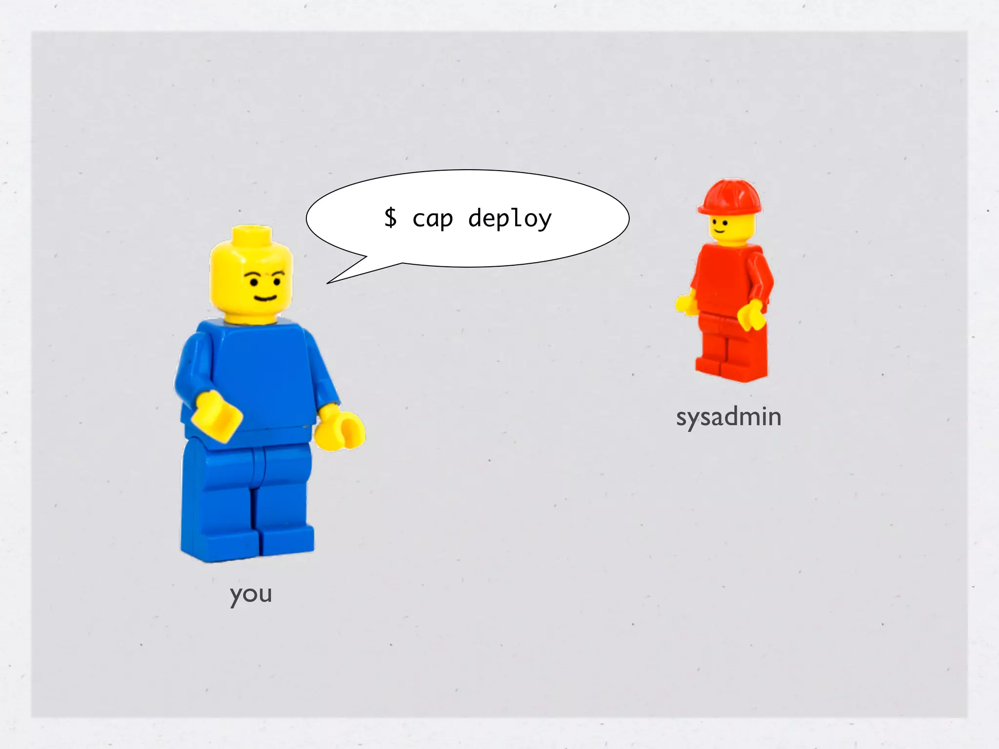 $ cap deploy




                     sysadmin




you
 