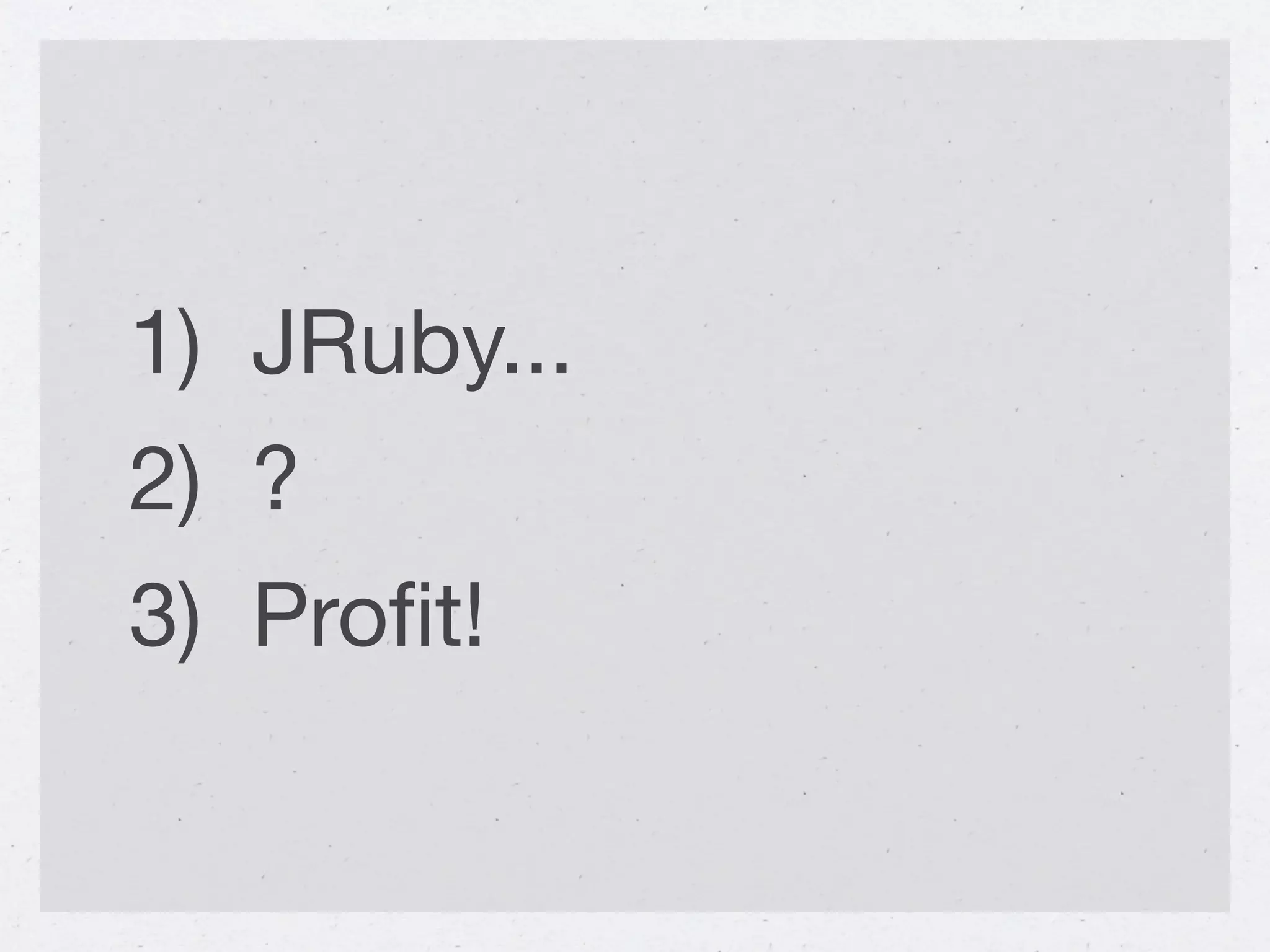 1) JRuby...
2) ?
3) Proﬁt!
 