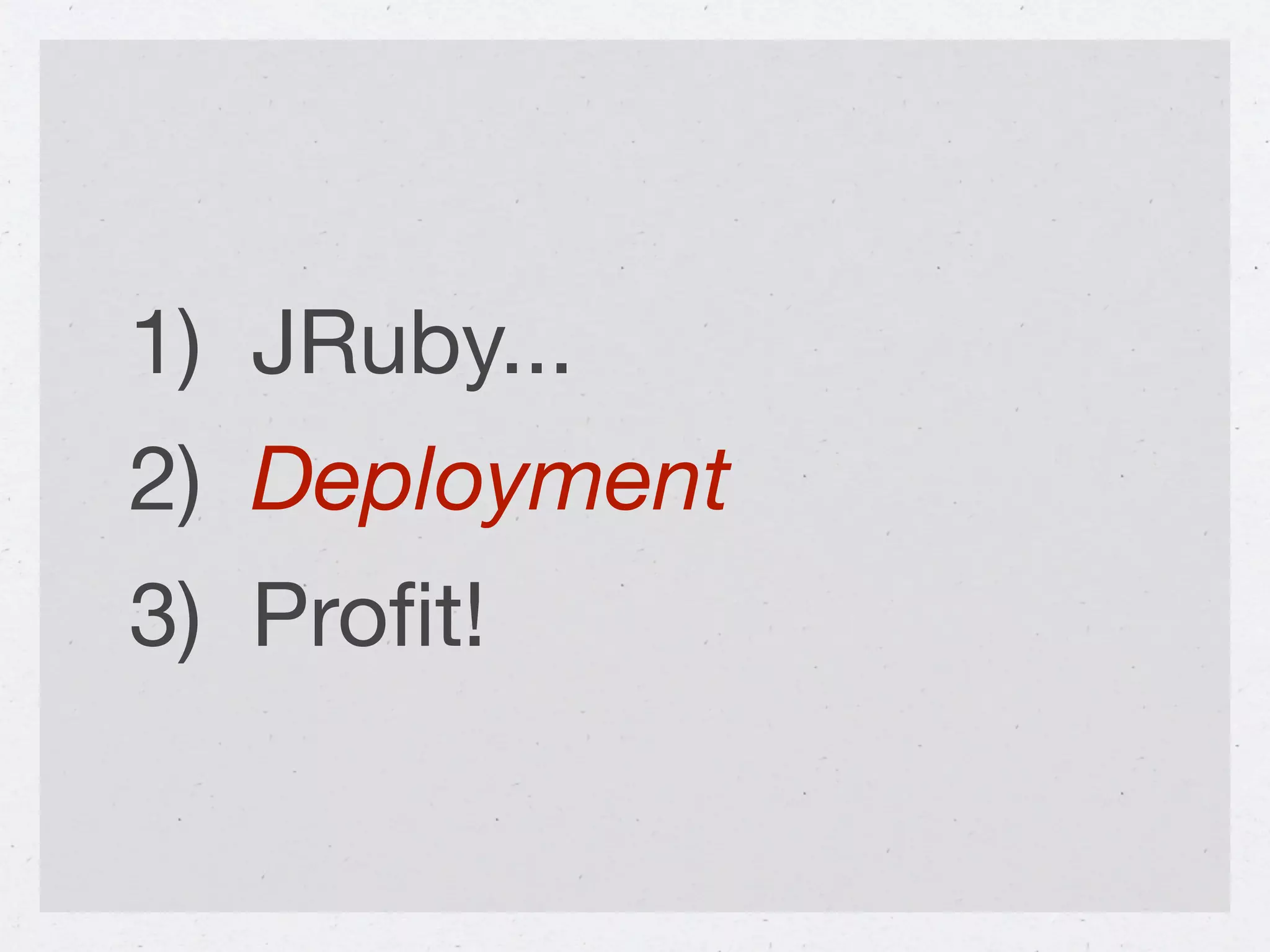 1) JRuby...
2) Deployment
3) Proﬁt!
 