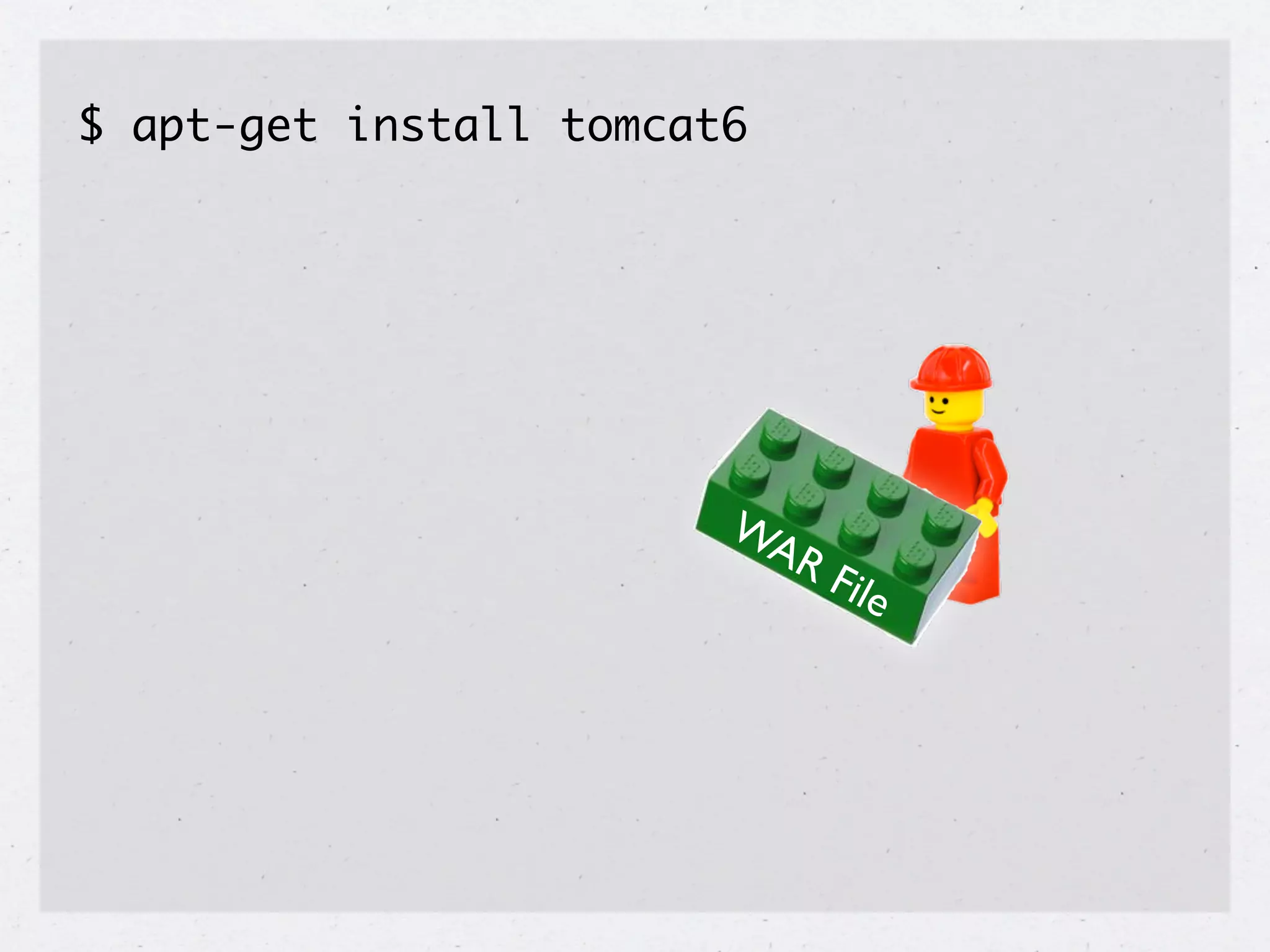 $ apt-get install tomcat6




                        WA
                           R   File
 