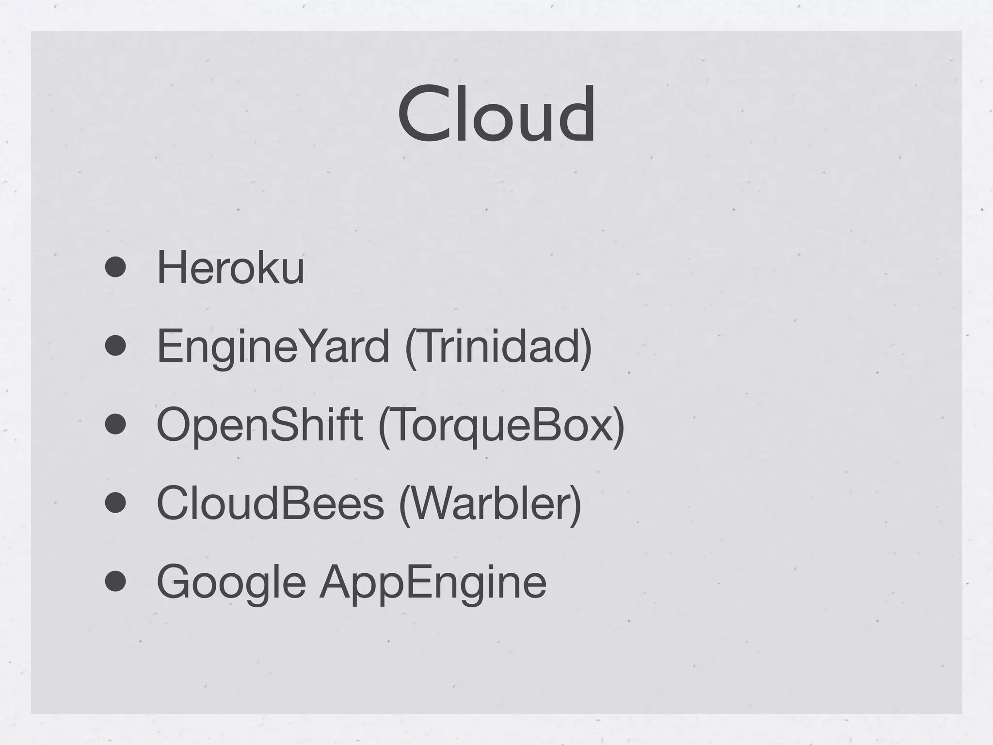 Cloud
•   Heroku
•   EngineYard (Trinidad)
•   OpenShift (TorqueBox)
•   CloudBees (Warbler)
•   Google AppEngine
 