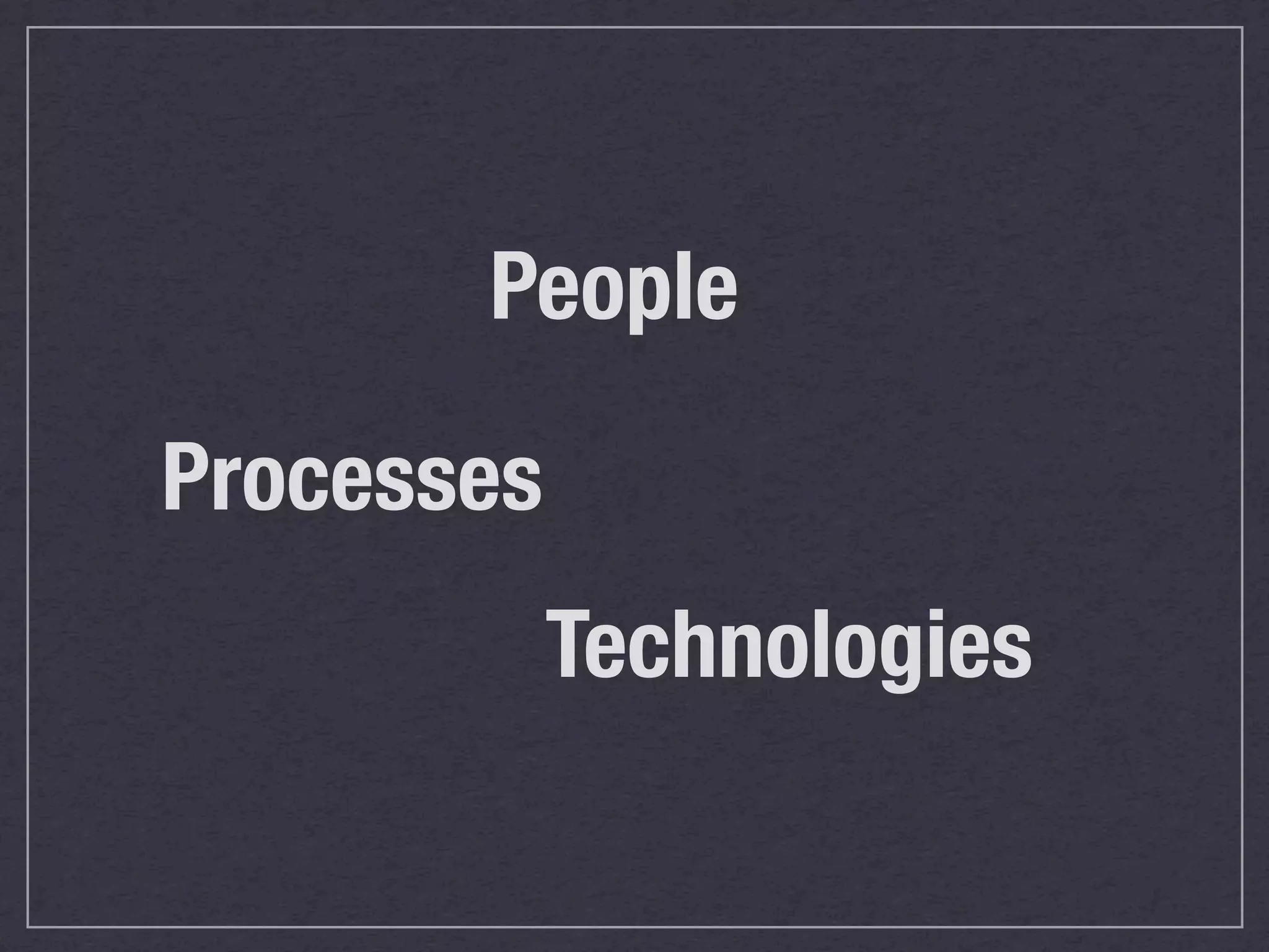 People

Processes
            Technologies
 