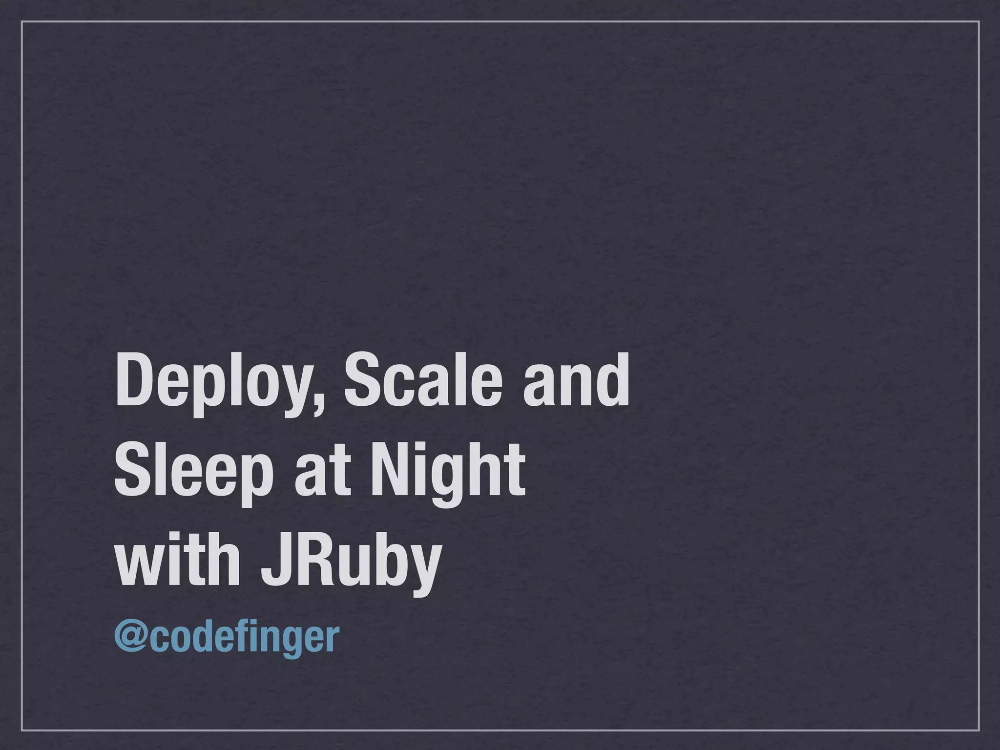 Deploy, Scale and
Sleep at Night
with JRuby
@codeﬁnger
 