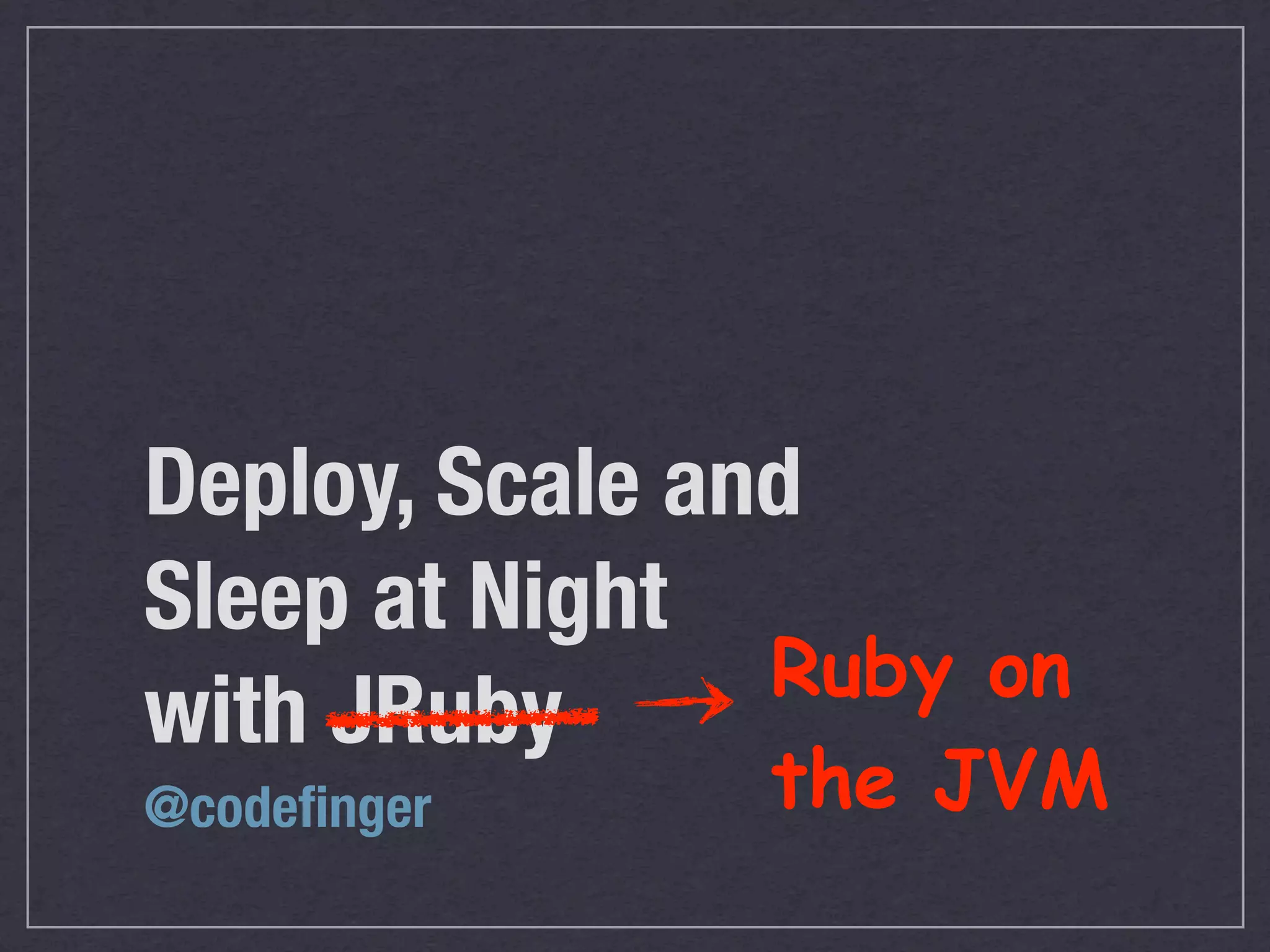 Deploy, Scale and
Sleep at Night
                Ruby on
with JRuby
@codeﬁnger     the JVM
 
