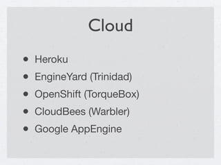 Cloud
•   Heroku
•   EngineYard (Trinidad)
•   OpenShift (TorqueBox)
•   CloudBees (Warbler)
•   Google AppEngine
 