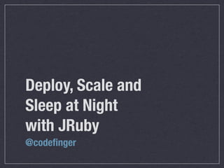 Deploy, Scale and
Sleep at Night
with JRuby
@codeﬁnger
 