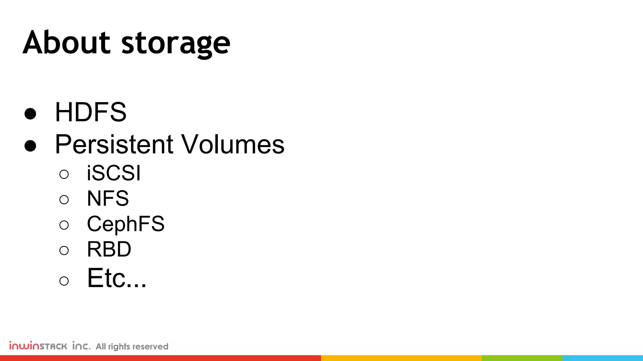 About storage ● HDFS ● Persistent Volumes ○ iSCSI ○ NFS ○ CephFS ○ RBD ○ Etc... 