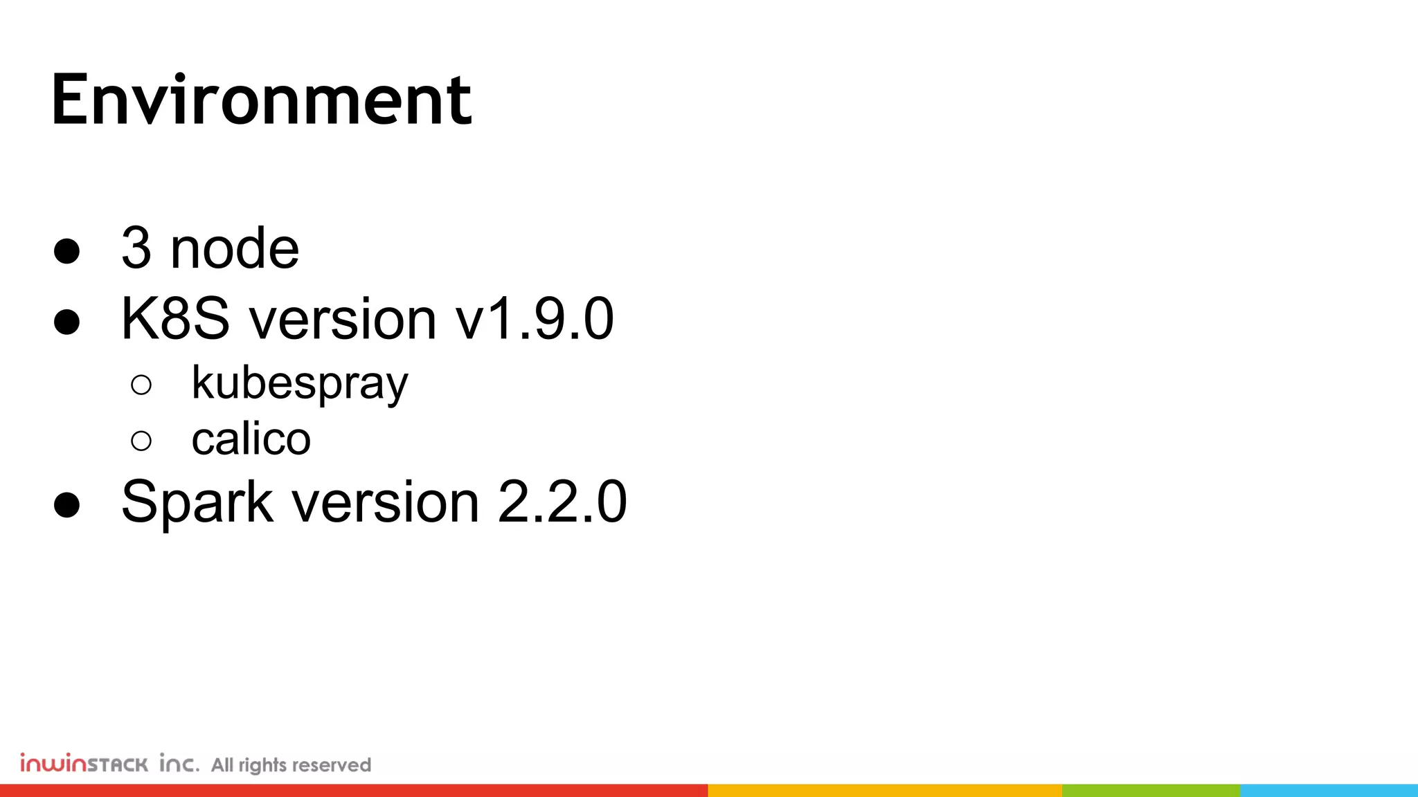 Environment ● 3 node ● K8S version v1.9.0 ○ kubespray ○ calico ● Spark version 2.2.0 