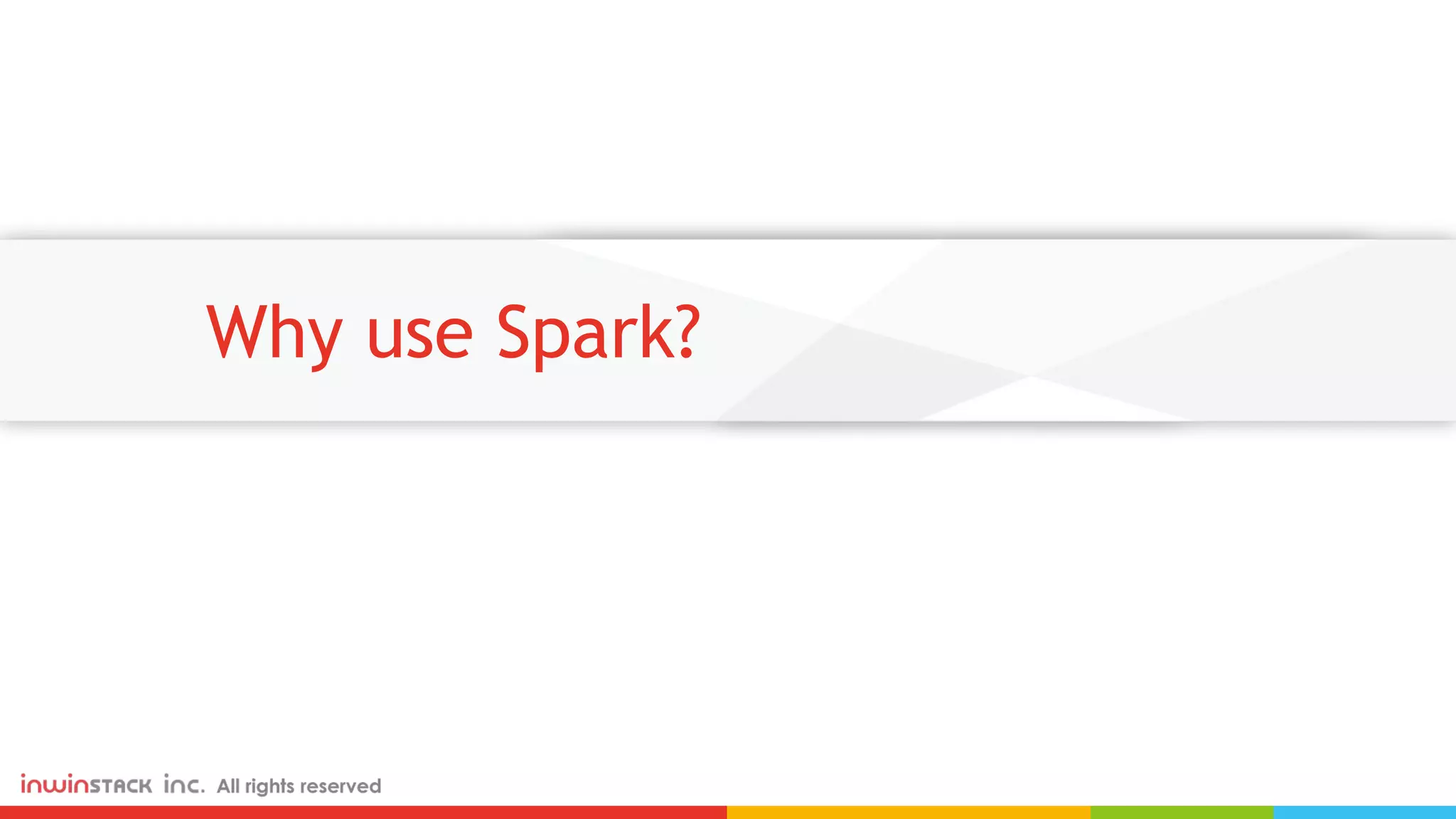 Why use Spark? 
