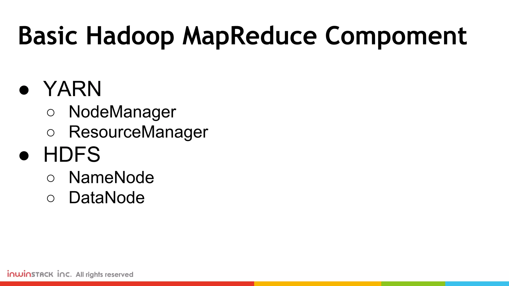 Basic Hadoop MapReduce Compoment ● YARN ○ NodeManager ○ ResourceManager ● HDFS ○ NameNode ○ DataNode 