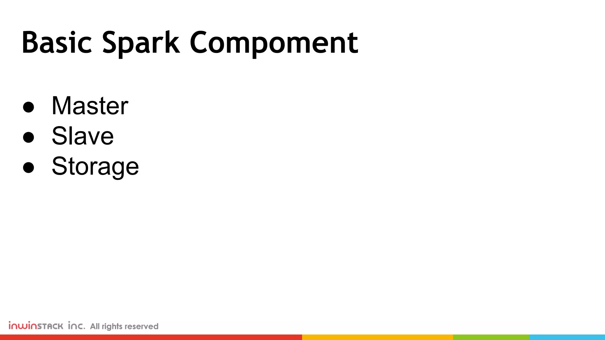 Basic Spark Compoment ● Master ● Slave ● Storage 