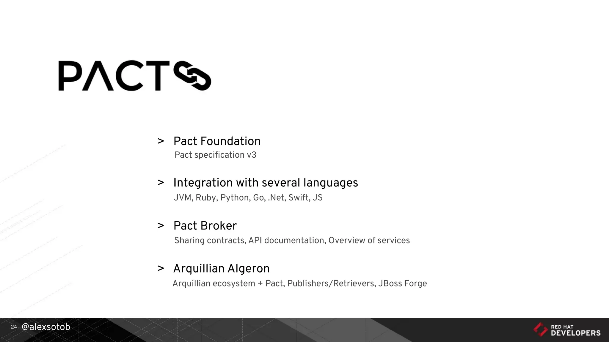 @alexsotob24
> Pact Foundation
Pact speciﬁcation v3
> Integration with several languages
JVM, Ruby, Python, Go, .Net, Swift, JS
> Pact Broker
Sharing contracts, API documentation, Overview of services
> Arquillian Algeron
Arquillian ecosystem + Pact, Publishers/Retrievers, JBoss Forge
 