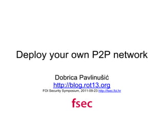 Deploy your own P2P network

            Dobrica Pavlinušić
            http://blog.rot13.org
     FOI Security Symposium, 2011-09-23 http://fsec.foi.hr
 