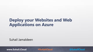 www.Suhail.Cloud #SuhailCloud @SuhailCloud
Deploy your Websites and Web
Applications on Azure
Suhail Jamaldeen
 