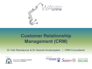 Customer Relationship
               Management (CRM)
    Dr Vish Ramakonar & Dr Ganesh Arulampalam | CRM Consultants

Funded by                        Brought to you by
 