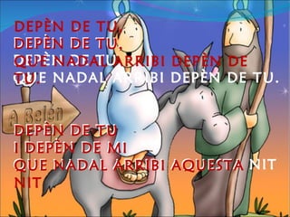 DEPÈN DE TU, DEPÈN DE TU, QUE NADAL ARRIBI DEPÈN DE TU. DEPÈN DE TU I DEPÈN DE MI QUE NADAL ARRIBI AQUESTA NIT DEPÈN DE TU, DEPÈN DE TU, QUE NADAL ARRIBI DEPÈN DE TU. DEPÈN DE TU I DEPÈN DE MI QUE NADAL ARRIBI AQUESTA NIT 