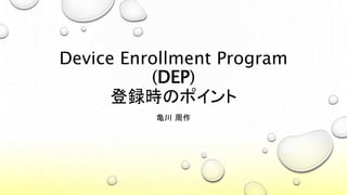 Device Enrollment Program
(DEP)
登録時のポイント
亀川 周作
 